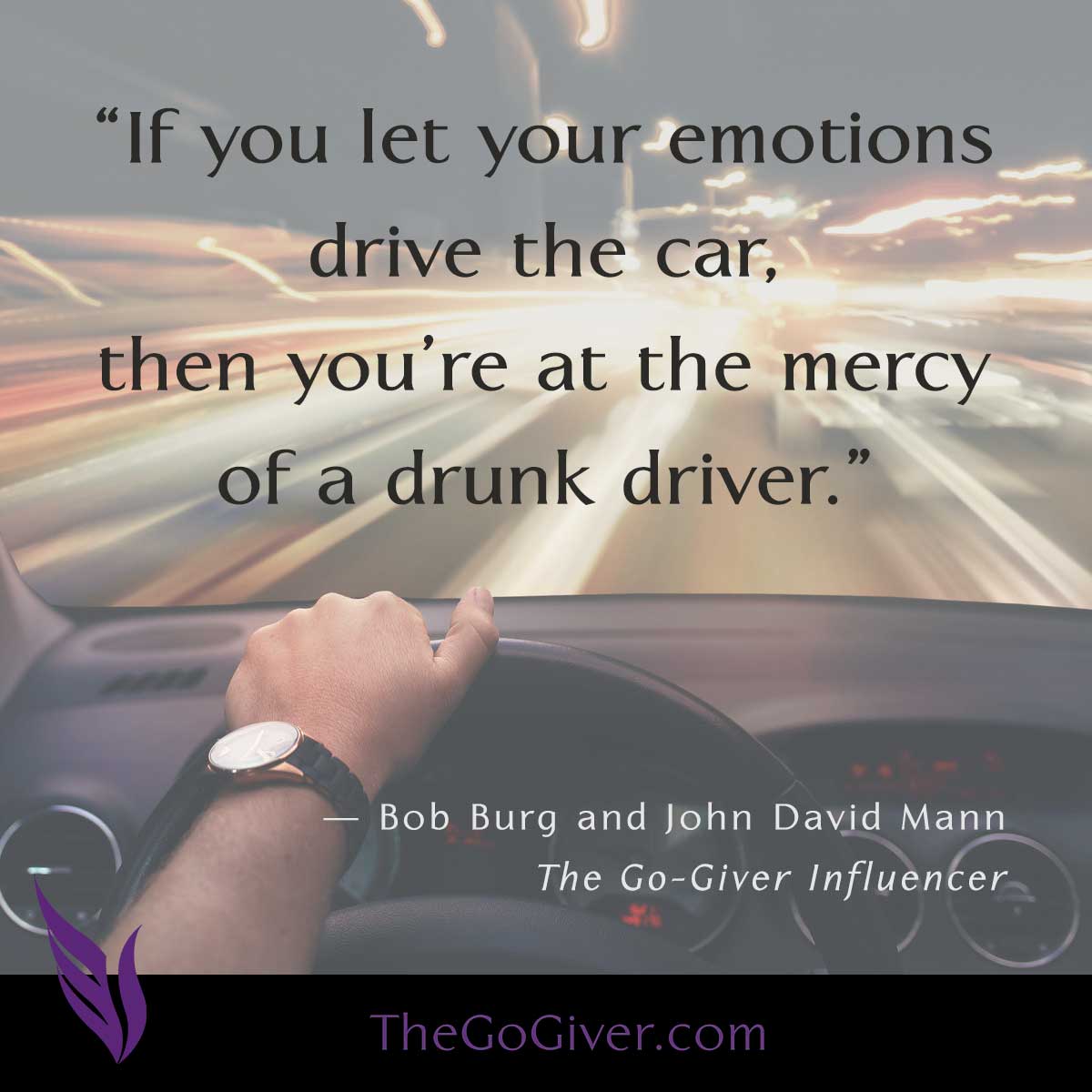 If you let your emotions drive the car, then you're at the mercy of a drunk driver.