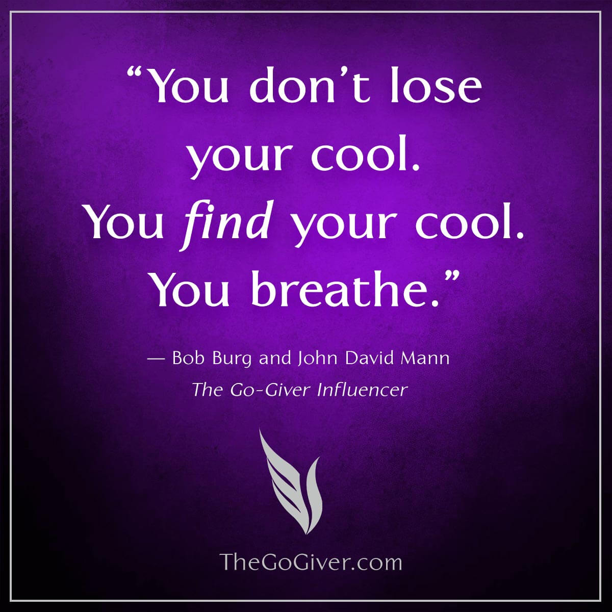 You don't lose your cool. You find your cool. You breathe - The Go-Giver Influencer